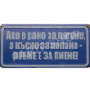 Табела - АКО Е РАНО ЗА ЛЯГАНЕ, А КЪСНО ЗА КОПАНЕ - ВРЕМЕ Е ЗА ПИЕНЕ!