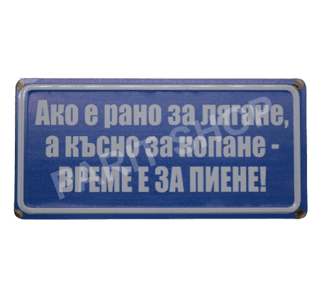 Табела - АКО Е РАНО ЗА ЛЯГАНЕ, А КЪСНО ЗА КОПАНЕ - ВРЕМЕ Е ЗА ПИЕНЕ!